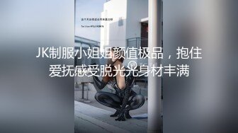 JK制服小姐姐颜值极品，抱住爱抚感受脱光光身材丰满