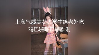 上海气质美女大学生给老外吃鸡巴啪啪口爆颜射