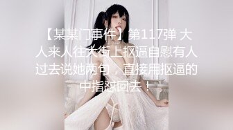 【某某门事件】第117弹 大人来人往大街上抠逼自慰有人过去说她两句，直接用抠逼的中指怼回去！