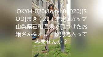 OKYH-020(1okyh00020)[SOD]まき（20）推定Dカップ山梨県石和温泉で見つけたお嬢さんタオル一枚男湯入ってみませんか？