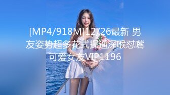 [MP4/918M]12/26最新 男友姿势超多花式操逼深喉怼嘴可爱女友VIP1196