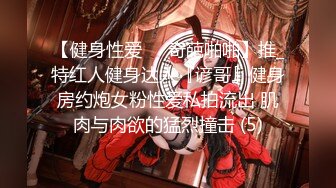 【健身性爱❤️奇葩啪啪】推_特红人健身达人『谚哥』健身房约炮女粉性爱私拍流出 肌肉与肉欲的猛烈撞击 (5)