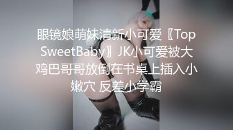 眼镜娘萌妹清新小可爱〖TopSweetBaby〗JK小可爱被大鸡巴哥哥放倒在书桌上插入小嫩穴 反差小学霸