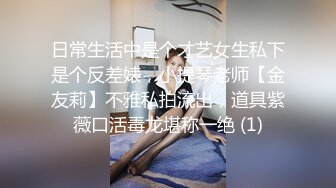 日常生活中是个才艺女生私下是个反差婊，小提琴老师【金友莉】不雅私拍流出，道具紫薇口活毒龙堪称一绝 (1)