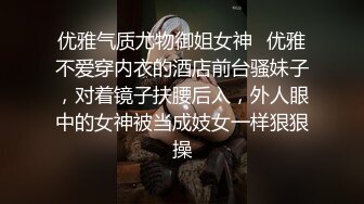 优雅气质尤物御姐女神✿优雅不爱穿内衣的酒店前台骚妹子，对着镜子扶腰后入，外人眼中的女神被当成妓女一样狠狠操