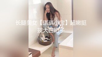 长腿美女【琪琪小宝】超嫩挺拔大白奶子