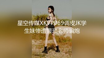 星空传媒XKVP069调皮JK学生妹惨遭猥琐老师骗炮