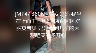 [MP4/ 360M] 熟女妈妈 我坐在上面干一炮好不好 啊啊 舒服爽宝贝 妈妈看到儿子的大鸡吧笑的多开心