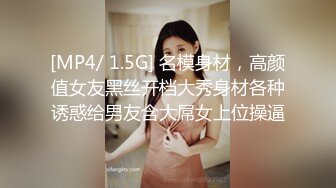 [MP4/ 1.5G] 名模身材，高颜值女友黑丝开档大秀身材各种诱惑给男友含大屌女上位操逼