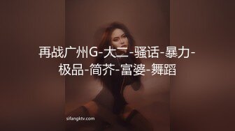 再战广州G-大二-骚话-暴力-极品-简芥-富婆-舞蹈