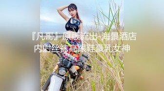 『凡哥』原版流出-海景酒店内射丝袜高跟鞋豪乳女神