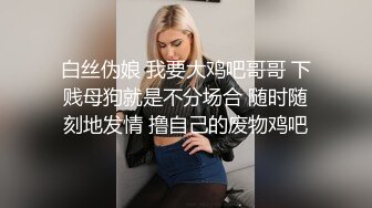 白丝伪娘 我要大鸡吧哥哥 下贱母狗就是不分场合 随时随刻地发情 撸自己的废物鸡吧