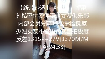 【新片速遞】《精品❤️福利》私密付费淫妻骚女友俱乐部内部会员分享18位露脸良家少妇女友不健康真实自拍极度反差1315P+27V[3370M/MP4/24:33]