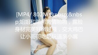 [MP4/ 802M]&nbsp;&nbsp;姐姐和弟弟激情啪啪，露脸身材完美好嫩好骚，交大鸡巴让小哥哥吃奶玩逼亲小嘴