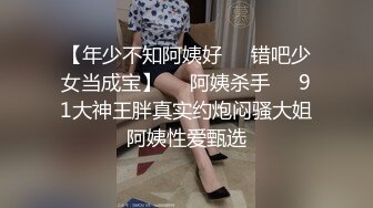 【年少不知阿姨好❤️错吧少女当成宝】㊙️阿姨杀手㊙️91大神王胖真实约炮闷骚大姐阿姨性爱甄选