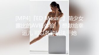 [MP4]『ED Mosaic』萌少女露比的AV初体验❤️想献给幸运儿 可以各种玩法干她