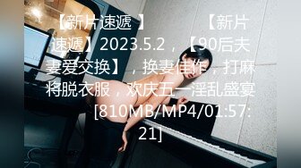 【新片速遞 】 ♈ ♈ ♈【新片速遞】2023.5.2，【90后夫妻爱交换】，换妻佳作，打麻将脱衣服，欢庆五一淫乱盛宴♈ ♈ ♈[810MB/MP4/01:57:21]