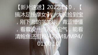 【新片速遞】2022.1.10，【搞沐足按摩女】，大叔捡到宝，刚下海的学生妹，青涩懵懂，看着没一点儿风尘气，能看清鲍鱼还挺粉[423MB/MP4/01:00:10]