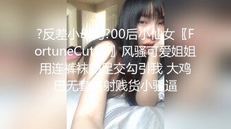 ?反差小母狗?00后小仙女〖FortuneCuttie〗风骚可爱姐姐用连裤袜的足交勾引我 大鸡巴无套内射贱货小骚逼