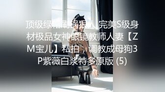 顶级绿帽刷锅狠人 完美S级身材极品女神眼镜教师人妻【ZM宝儿】私拍，调教成母狗3P紫薇白浆特多原版 (5)