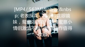 [MP4/ 563M]&nbsp;&nbsp; 老表探花，娇小玲珑眼镜妹，鸳鸯浴舌吻，浓情蜜意小情侣激情不断，撸管佳作值得收藏