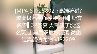 [MP4]STP25802 ?高端狩猎? 爆肏极品平面模特外围▌斯文禽兽▌3P盛宴 太刺激了没这么玩过 前后双插好淫荡 微露脸高颜值尤物 VIP2209