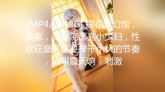 [MP4/ 5.49G] 探花梦幻馆，良家，美容院漂亮小少妇，性欲旺盛这是要榨干小伙的节奏，骚叫震天响，刺激