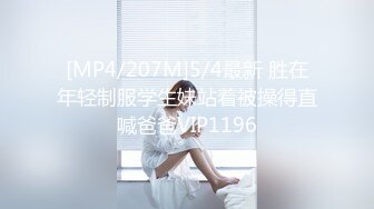 [MP4/207M]5/4最新 胜在年轻制服学生妹站着被操得直喊爸爸VIP1196