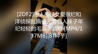 [2DF2]唐人街妓女爱很烂和洋侦探乱搞被无套后入妹子年纪轻轻的毛真多真粗 [MP4/137MB][BT种子]