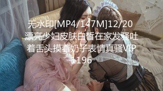 无水印[MP4/147M]12/20 漂亮少妇皮肤白皙在家发骚吐着舌头摸着奶子表情真骚VIP1196