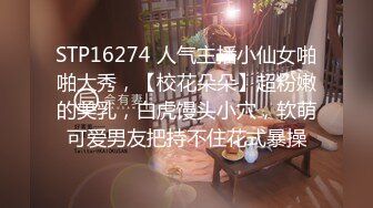 STP16274 人气主播小仙女啪啪大秀，【校花朵朵】超粉嫩的美乳，白虎馒头小穴，软萌可爱男友把持不住花式暴操