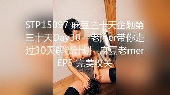 STP15097 麻豆三十天企划第三十天Day30—老mer带你走过30天解锁计划--麻豆老merEP5 完美收关