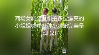 商场女厕全景偷拍多位漂亮的小姐姐嘘嘘各种小嫩鲍完美呈现 (2)