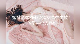 蜜桃影像PME240女高中生被亲爸带去给人强奸