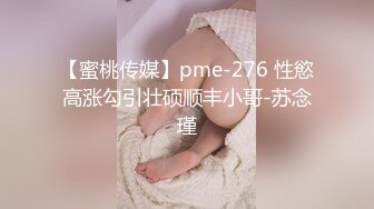 【蜜桃传媒】pme-276 性慾高涨勾引壮硕顺丰小哥-苏念瑾