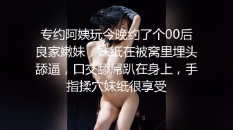 专约阿姨玩今晚约了个00后良家嫩妹，妹纸在被窝里埋头舔逼，口交舔屌趴在身上，手指揉穴妹纸很享受