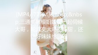 [MP4/ 777M]&nbsp;&nbsp;三通美嫩模姐妹花一起伺候大哥，轮流交大鸡巴甜甜，还让好妹妹给舔逼