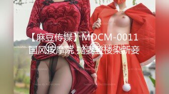 【麻豆传媒】MDCM-0011 国风按摩院 抛妻登楼染新妾