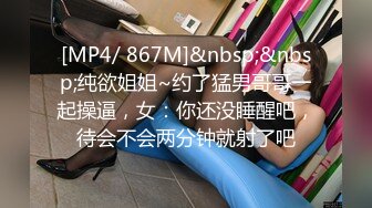 [MP4/ 867M]&nbsp;&nbsp;纯欲姐姐~约了猛男哥哥一起操逼，女：你还没睡醒吧，待会不会两分钟就射了吧