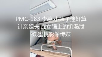 PMC-183.李慕.小姨子迷奸算计亲姐夫.痴女强上的饥渴泄欲.蜜桃影像传媒