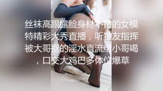 丝袜高跟露脸身材不错的女模特精彩大秀直播，听狼友指挥被大哥抠的淫水直流给小哥喝，口交大鸡巴多体位爆草