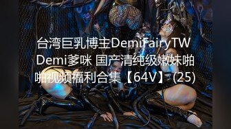 台湾巨乳博主DemiFairyTW Demi爹咪 国产清纯级嫩妹啪啪视频福利合集【64V】 (25)