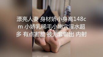 漂亮人妻 身材娇小身高148cm 小娇乳稀毛小嫩穴淫水超多 有点害羞 被无套输出 内射