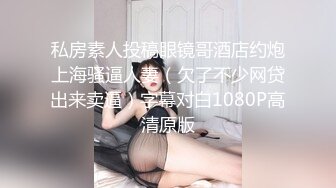 私房素人投稿眼镜哥酒店约炮上海骚逼人妻（欠了不少网贷出来卖逼）字幕对白1080P高清原版