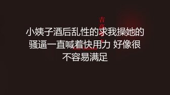 小姨子酒后乱性的求我操她的骚逼一直喊着快用力 好像很不容易满足