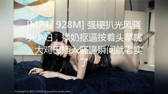 [MP4/ 928M] 强硬扒光风骚小少妇，揉奶抠逼按着头草嘴，大鸡巴插入骚逼瞬间就老实了