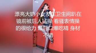 漂亮大奶小女友在卫生间趴在镜前被后人猛操 看骚表情操的很给力 最后口爆吃精 身材不错