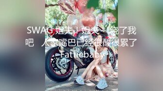 SWAG 姐夫！姐夫～ 绕了我吧   人家嘴巴已经很酸很累了 Fattiebaby