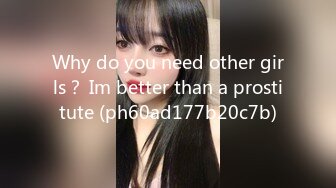 Why do you need other girls？ Im better than a prostitute (ph60ad177b20c7b)