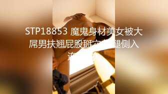 STP18853 魔鬼身材美女被大屌男扶翘屁股掰穴,抬腿侧入连干2次